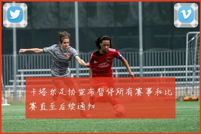 卡塔尔足协宣布暂停所有赛事和比赛直至后续通知
